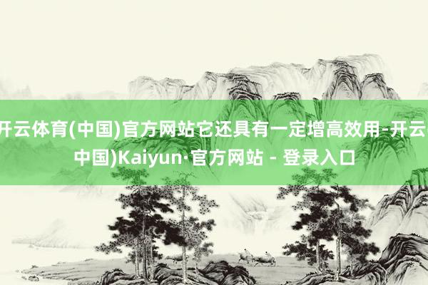 开云体育(中国)官方网站它还具有一定增高效用-开云(中国)Kaiyun·官方网站 - 登录入口