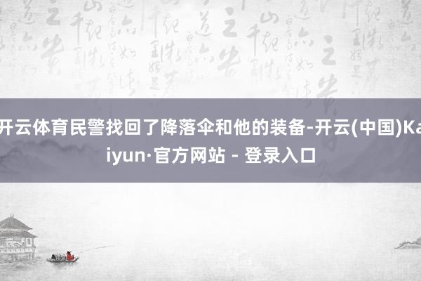 开云体育民警找回了降落伞和他的装备-开云(中国)Kaiyun·官方网站 - 登录入口