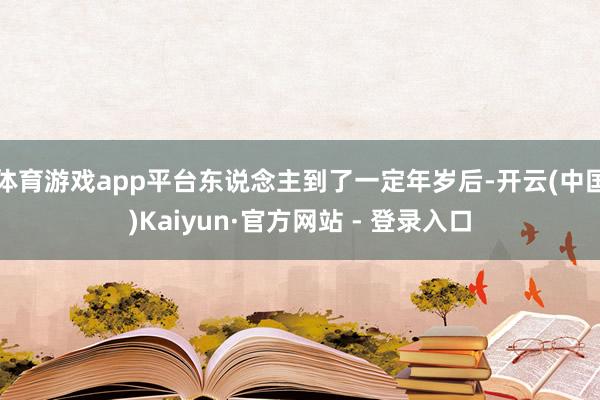 体育游戏app平台东说念主到了一定年岁后-开云(中国)Kaiyun·官方网站 - 登录入口