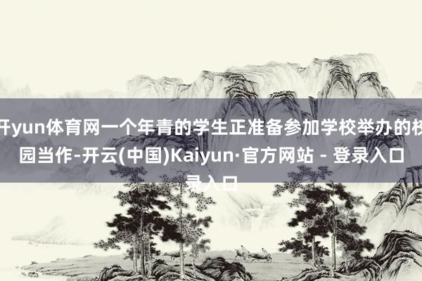 开yun体育网一个年青的学生正准备参加学校举办的校园当作-开云(中国)Kaiyun·官方网站 - 登录入口