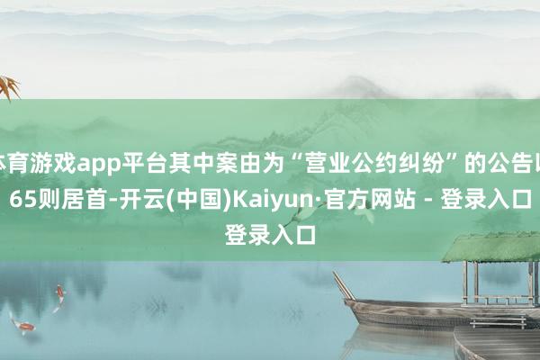 体育游戏app平台其中案由为“营业公约纠纷”的公告以65则居首-开云(中国)Kaiyun·官方网站 - 登录入口