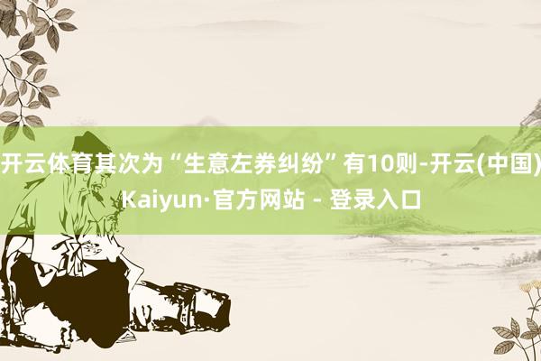 开云体育其次为“生意左券纠纷”有10则-开云(中国)Kaiyun·官方网站 - 登录入口