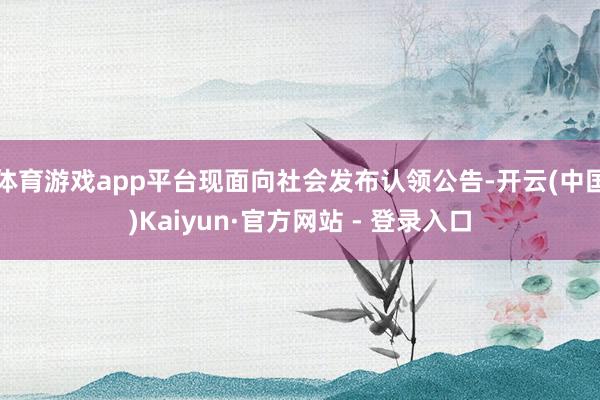 体育游戏app平台现面向社会发布认领公告-开云(中国)Kaiyun·官方网站 - 登录入口