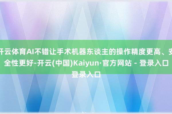 开云体育AI不错让手术机器东谈主的操作精度更高、安全性更好-开云(中国)Kaiyun·官方网站 - 登录入口