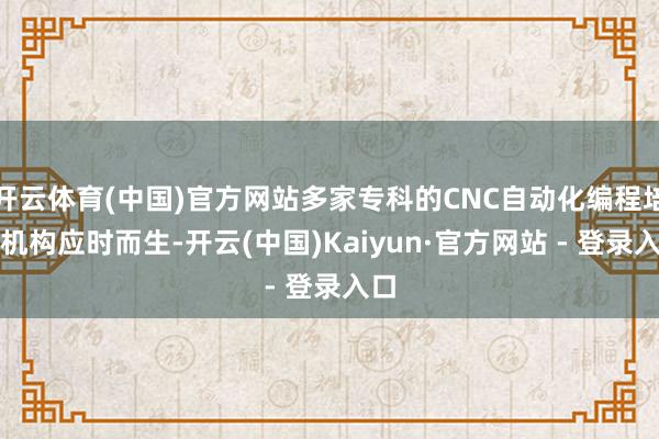 开云体育(中国)官方网站多家专科的CNC自动化编程培训机构应时而生-开云(中国)Kaiyun·官方网站 - 登录入口