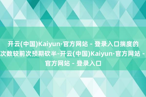 开云(中国)Kaiyun·官方网站 - 登录入口揣度的来岁降息次数较前次预期砍半-开云(中国)Kaiyun·官方网站 - 登录入口