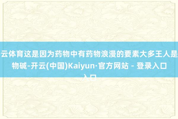 开云体育这是因为药物中有药物浪漫的要素大多王人是生物碱-开云(中国)Kaiyun·官方网站 - 登录入口