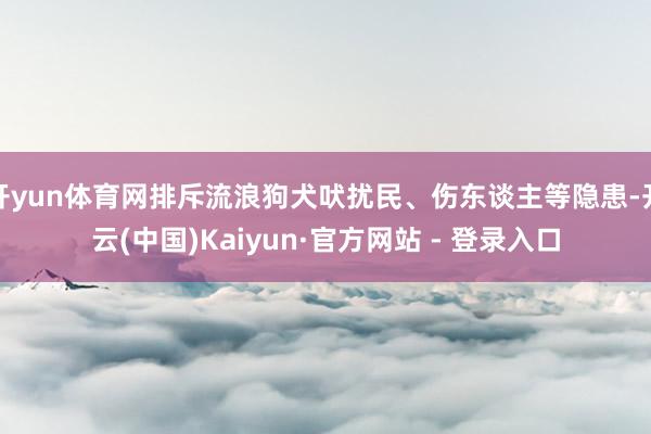 开yun体育网排斥流浪狗犬吠扰民、伤东谈主等隐患-开云(中国)Kaiyun·官方网站 - 登录入口