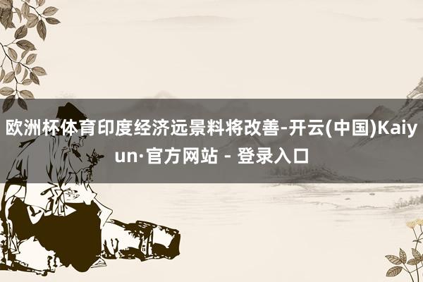 欧洲杯体育印度经济远景料将改善-开云(中国)Kaiyun·官方网站 - 登录入口