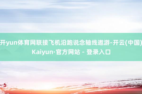 开yun体育网联接飞机沿跑说念轴线遨游-开云(中国)Kaiyun·官方网站 - 登录入口