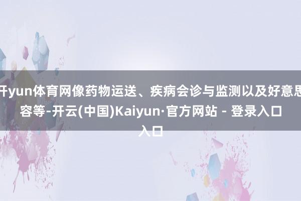 开yun体育网像药物运送、疾病会诊与监测以及好意思容等-开云(中国)Kaiyun·官方网站 - 登录入口