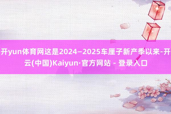 开yun体育网这是2024—2025车厘子新产季以来-开云(中国)Kaiyun·官方网站 - 登录入口