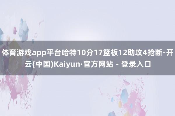 体育游戏app平台哈特10分17篮板12助攻4抢断-开云(中国)Kaiyun·官方网站 - 登录入口