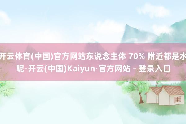 开云体育(中国)官方网站东说念主体 70% 附近都是水呢-开云(中国)Kaiyun·官方网站 - 登录入口