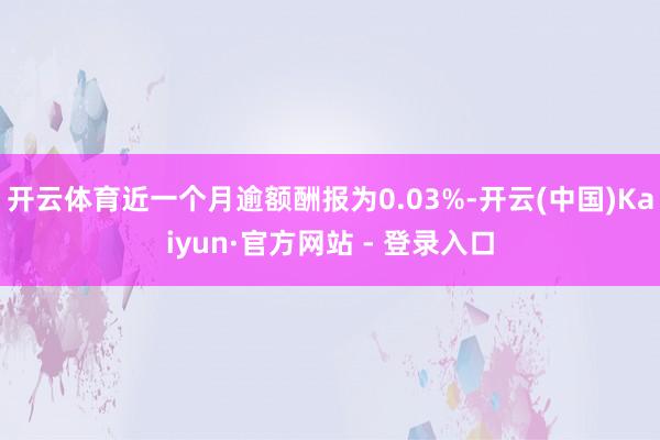 开云体育近一个月逾额酬报为0.03%-开云(中国)Kaiyun·官方网站 - 登录入口