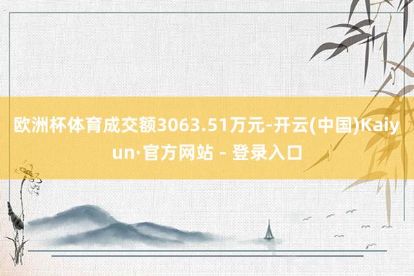 欧洲杯体育成交额3063.51万元-开云(中国)Kaiyun·官方网站 - 登录入口