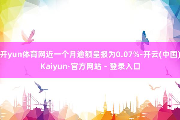 开yun体育网近一个月逾额呈报为0.07%-开云(中国)Kaiyun·官方网站 - 登录入口