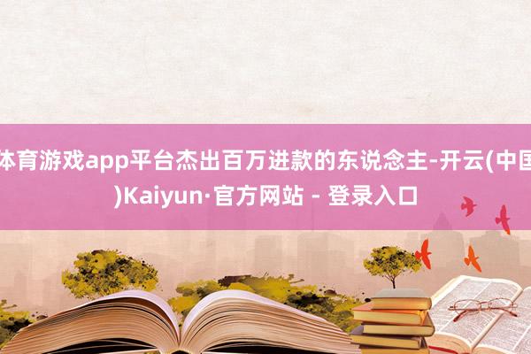体育游戏app平台杰出百万进款的东说念主-开云(中国)Kaiyun·官方网站 - 登录入口