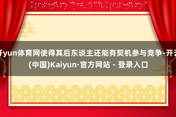 开yun体育网使得其后东谈主还能有契机参与竞争-开云(中国)Kaiyun·官方网站 - 登录入口