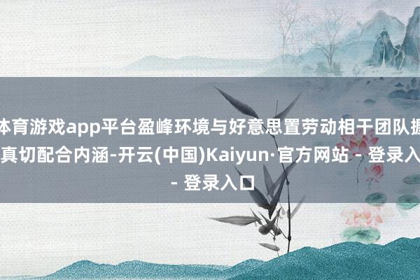 体育游戏app平台盈峰环境与好意思置劳动相干团队握续真切配合内涵-开云(中国)Kaiyun·官方网站 - 登录入口