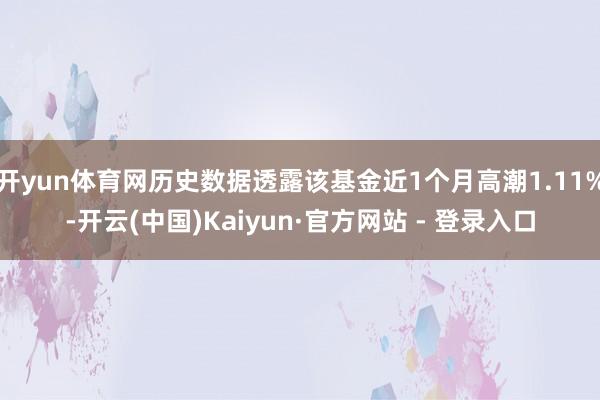 开yun体育网历史数据透露该基金近1个月高潮1.11%-开云(中国)Kaiyun·官方网站 - 登录入口