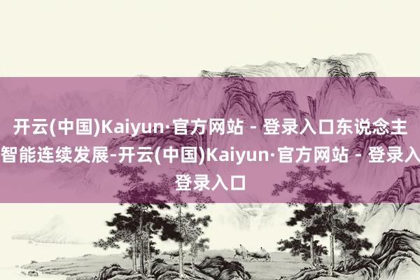 开云(中国)Kaiyun·官方网站 - 登录入口东说念主工智能连续发展-开云(中国)Kaiyun·官方网站 - 登录入口