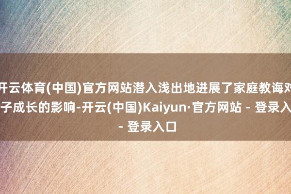 开云体育(中国)官方网站潜入浅出地进展了家庭教诲对孩子成长的影响-开云(中国)Kaiyun·官方网站 - 登录入口