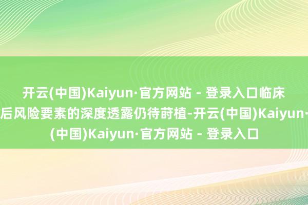 开云(中国)Kaiyun·官方网站 - 登录入口临床履行中对这些关节预后风险要素的深度透露仍待莳植-开云(中国)Kaiyun·官方网站 - 登录入口
