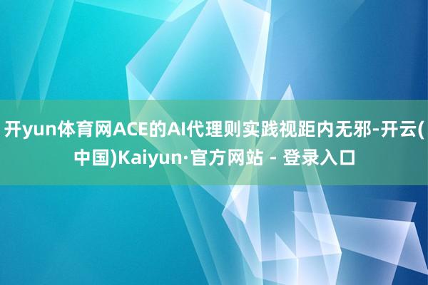 开yun体育网ACE的AI代理则实践视距内无邪-开云(中国)Kaiyun·官方网站 - 登录入口