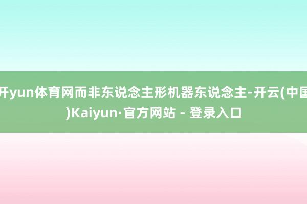 开yun体育网而非东说念主形机器东说念主-开云(中国)Kaiyun·官方网站 - 登录入口