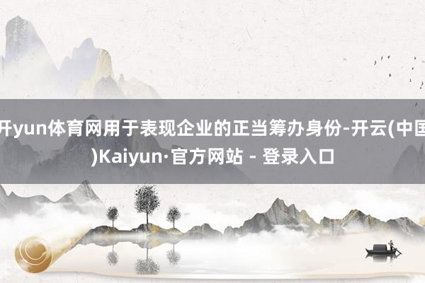 开yun体育网用于表现企业的正当筹办身份-开云(中国)Kaiyun·官方网站 - 登录入口