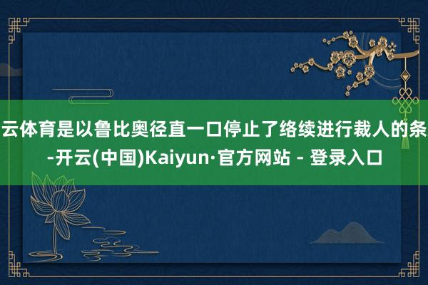 开云体育是以鲁比奥径直一口停止了络续进行裁人的条款-开云(中国)Kaiyun·官方网站 - 登录入口