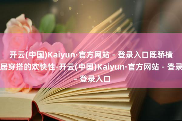 开云(中国)Kaiyun·官方网站 - 登录入口既骄横了闲居穿搭的欢快性-开云(中国)Kaiyun·官方网站 - 登录入口