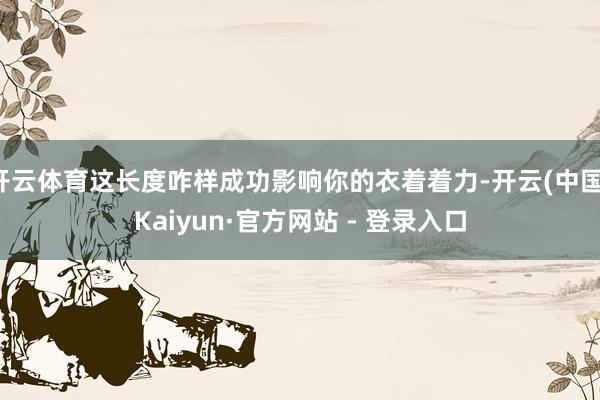 开云体育这长度咋样成功影响你的衣着着力-开云(中国)Kaiyun·官方网站 - 登录入口