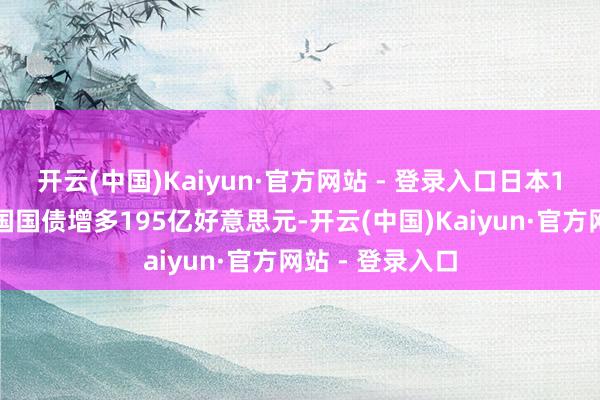 开云(中国)Kaiyun·官方网站 - 登录入口日本1月所持好意思国国债增多195亿好意思元-开云(中国)Kaiyun·官方网站 - 登录入口