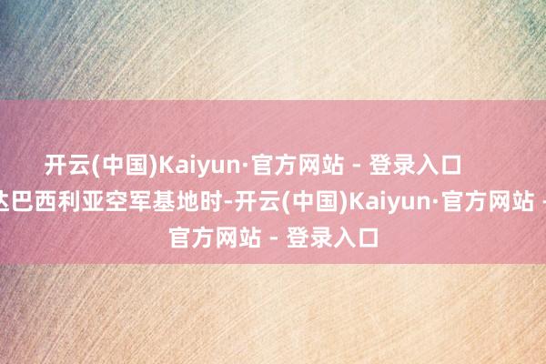 开云(中国)Kaiyun·官方网站 - 登录入口         专机抵达巴西利亚空军基地时-开云(中国)Kaiyun·官方网站 - 登录入口