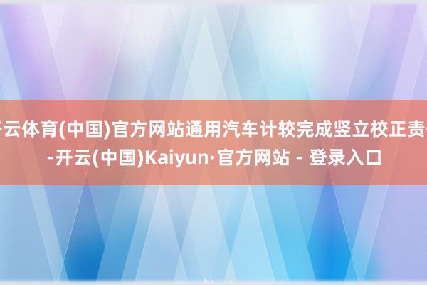 开云体育(中国)官方网站通用汽车计较完成竖立校正责任-开云(中国)Kaiyun·官方网站 - 登录入口