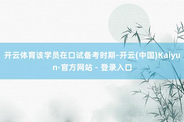 开云体育该学员在口试备考时期-开云(中国)Kaiyun·官方网站 - 登录入口