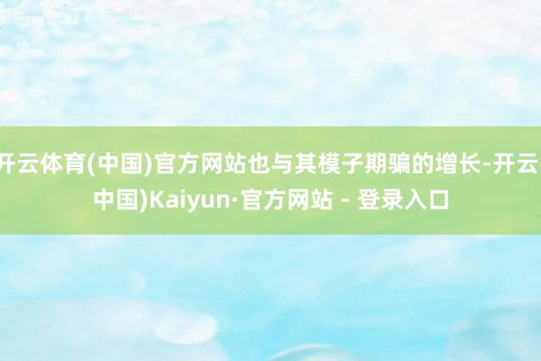 开云体育(中国)官方网站也与其模子期骗的增长-开云(中国)Kaiyun·官方网站 - 登录入口