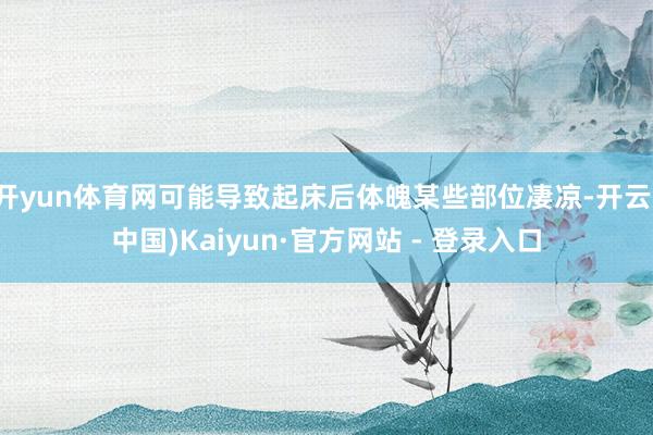 开yun体育网可能导致起床后体魄某些部位凄凉-开云(中国)Kaiyun·官方网站 - 登录入口