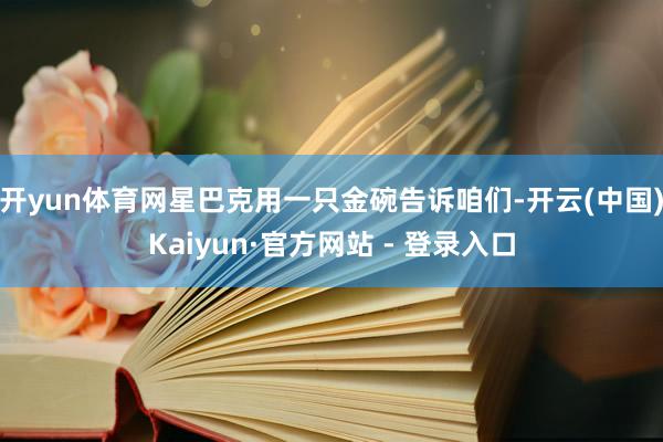 开yun体育网星巴克用一只金碗告诉咱们-开云(中国)Kaiyun·官方网站 - 登录入口
