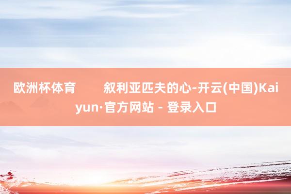 欧洲杯体育        叙利亚匹夫的心-开云(中国)Kaiyun·官方网站 - 登录入口