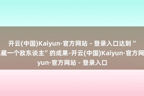 开云(中国)Kaiyun·官方网站 - 登录入口达到“每一颗枪弹隐藏一个敌东谈主”的成果-开云(中国)Kaiyun·官方网站 - 登录入口
