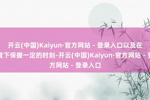 开云(中国)Kaiyun·官方网站 - 登录入口以及在这些温度下保握一定的时刻-开云(中国)Kaiyun·官方网站 - 登录入口