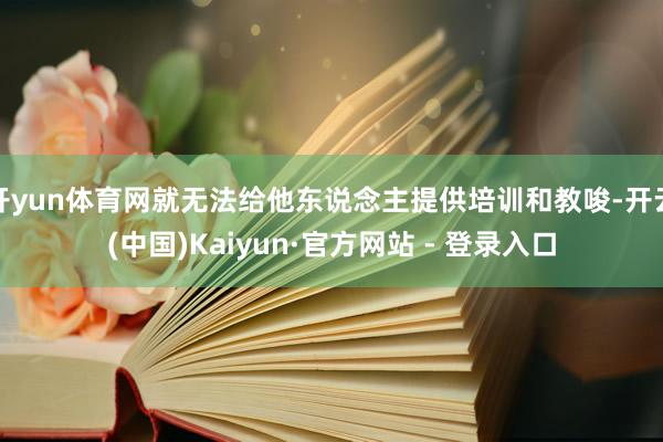 开yun体育网就无法给他东说念主提供培训和教唆-开云(中国)Kaiyun·官方网站 - 登录入口