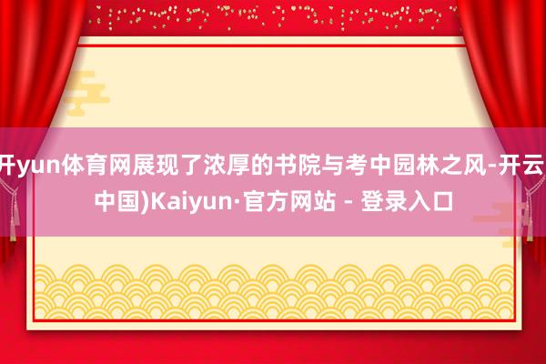开yun体育网展现了浓厚的书院与考中园林之风-开云(中国)Kaiyun·官方网站 - 登录入口