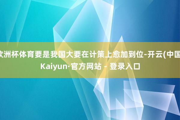 欧洲杯体育要是我国大要在计策上愈加到位-开云(中国)Kaiyun·官方网站 - 登录入口