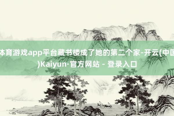 体育游戏app平台藏书楼成了她的第二个家-开云(中国)Kaiyun·官方网站 - 登录入口