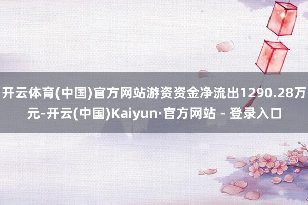 开云体育(中国)官方网站游资资金净流出1290.28万元-开云(中国)Kaiyun·官方网站 - 登录入口
