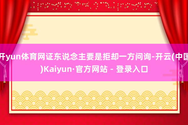 开yun体育网证东说念主要是拒却一方问询-开云(中国)Kaiyun·官方网站 - 登录入口